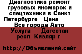 Диагностика,ремонт грузовых иномарок и спецтехники в Санкт-Петербурге › Цена ­ 1 500 - Все города Авто » Услуги   . Дагестан респ.,Кизляр г.